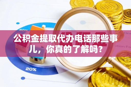 江南公积金提取代办电话那些事儿，你真的了解吗？