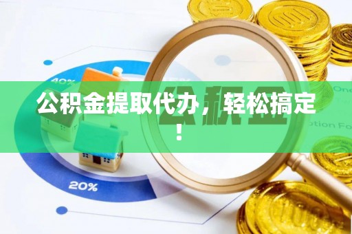 江南公积金提取代办，轻松搞定！