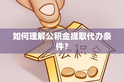 江南如何理解公积金提取代办条件？