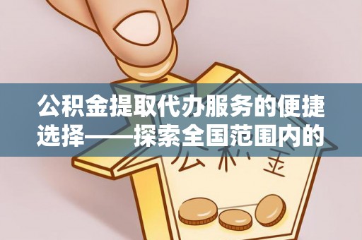 江南公积金提取代办服务的便捷选择——探索全国范围内的优质服务提供商