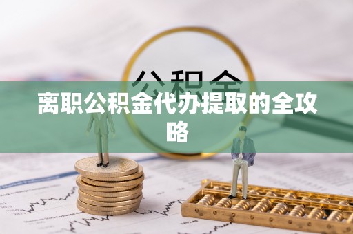 江南离职公积金代办提取的全攻略